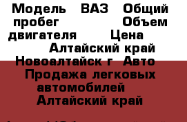  › Модель ­ ВАЗ › Общий пробег ­ 120 000 › Объем двигателя ­ 2 › Цена ­ 125 000 - Алтайский край, Новоалтайск г. Авто » Продажа легковых автомобилей   . Алтайский край